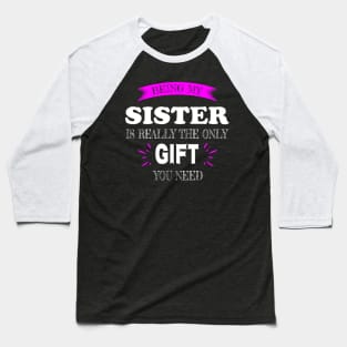 Being my Sister is really the only Gift you need Baseball T-Shirt